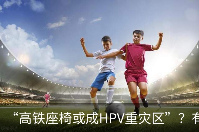 “高铁座椅或成HPV重灾区”？有店铺一次性座椅套已卖出10万多件，医生明确回应