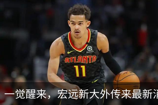 一觉醒来，宏远新大外传来最新消息！亚帅深夜发声，胡明轩伤情加重