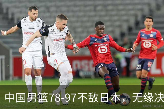 中国男篮78-97不敌日本，无缘决赛，球员表现评价惨淡