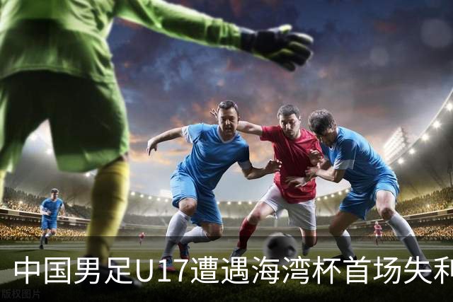 中国男足U17遭遇海湾杯首场失利：门前把握能力成最大短板