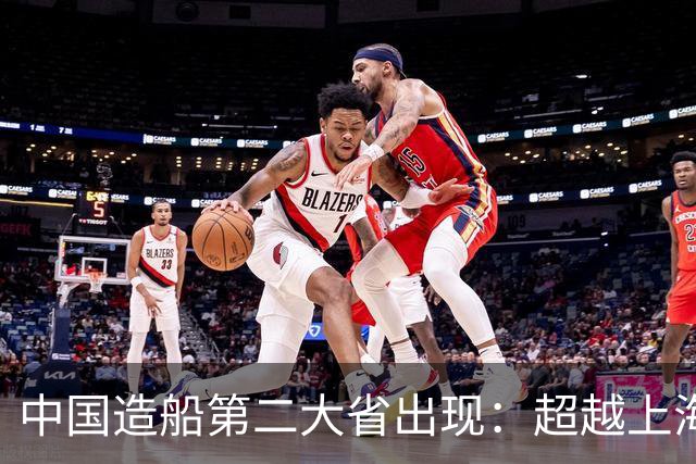 中国造船第二大省出现：超越上海、浙江，民营船企接单量全球第一
