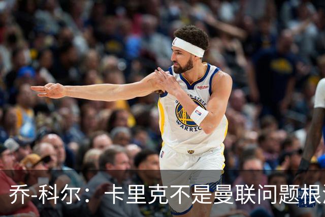 乔-科尔：卡里克不是曼联问题根源，内部积弊已经存在很多年