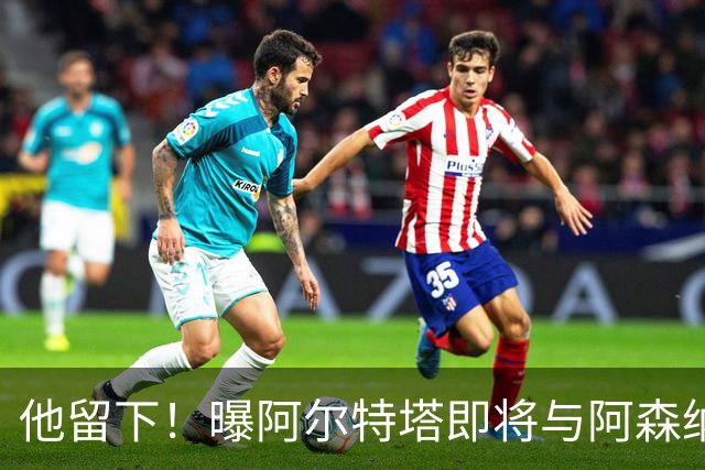 他留下！曝阿尔特塔即将与阿森纳续约 获得大幅涨薪