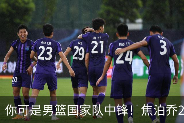 你可是男篮国家队中锋！焦泊乔25分钟0板攻守两端遭周琦完爆