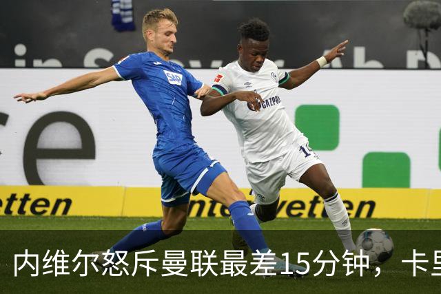 内维尔怒斥曼联"最差15分钟"，卡里克回击：我不认