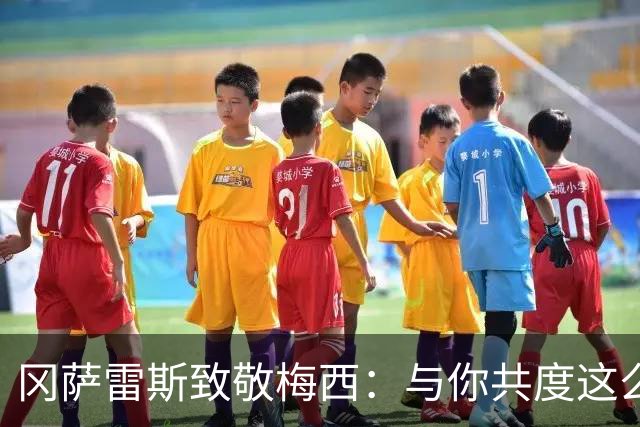 冈萨雷斯致敬梅西：与你共度这么多岁月何其荣幸，永远感谢队长