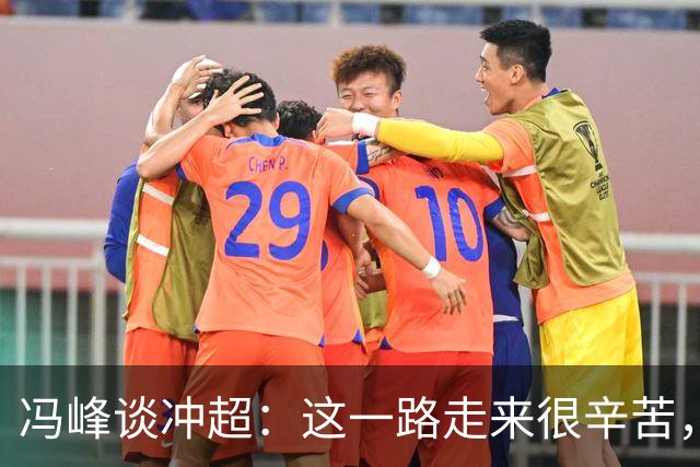 冯峰谈冲超：这一路走来很辛苦，希望大家尽情享受足球的乐趣