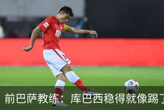 前巴萨教练：库巴西稳得就像踢了十年，他对空间的把控很像皮克