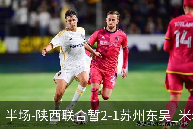 半场-陕西联合暂2-1苏州东吴 米尔扎提破旧主，陕西3分钟2球反超