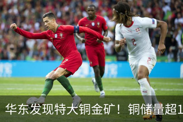华东发现特大铜金矿！铜储量超174万吨，伴生金248吨，意义多大？
