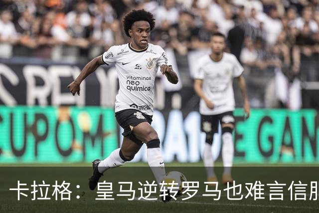 卡拉格：皇马逆转罗马也难言信服，穆帅在这里都很难做自己