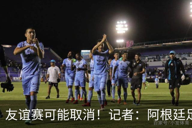 友谊赛可能取消！记者：阿根廷足协总是请非洲穷国是为了独占收入