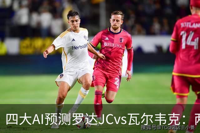 四大AI预测罗达JCvs瓦尔韦克：两家猜主胜，豆包倾向平局