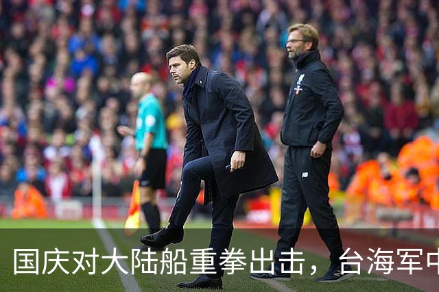 国庆对大陆船重拳出击，台海军中将来找麻烦，九合一快到加码挑衅