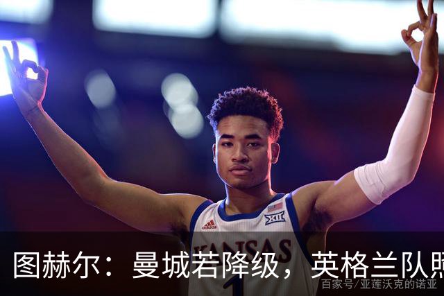 图赫尔：曼城若降级，英格兰队照样选人