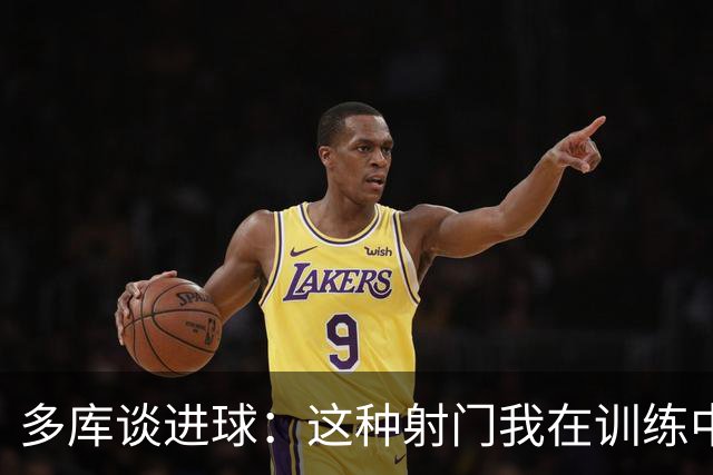 多库谈进球：这种射门我在训练中练过很多次，很庆幸这次进了