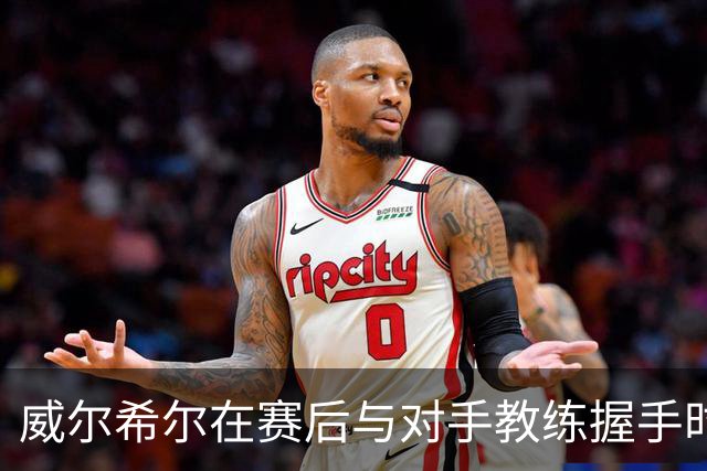 威尔希尔在赛后与对手教练握手时起冲突，被调侃复刻图赫尔与孔蒂