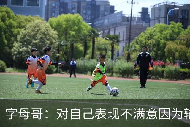 字母哥：对自己表现不满意因为输了 我们必须更努力这要从我开始