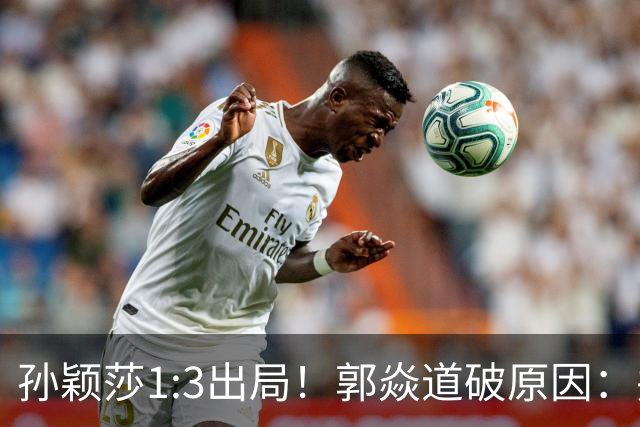 孙颖莎1:3出局！郭焱道破原因：并非体力不支，而是因这两大隐患