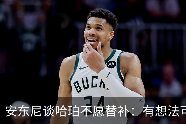 安东尼谈哈珀不愿替补：有想法可以私下说 别公开给队友添麻烦