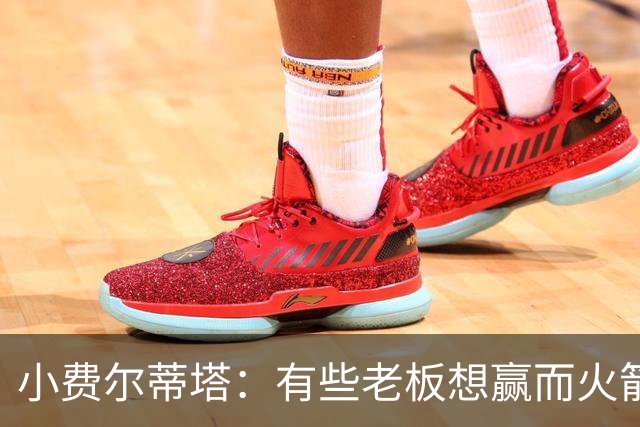 小费尔蒂塔：有些老板想赢而火箭必须赢 夺冠是我们唯一的目标