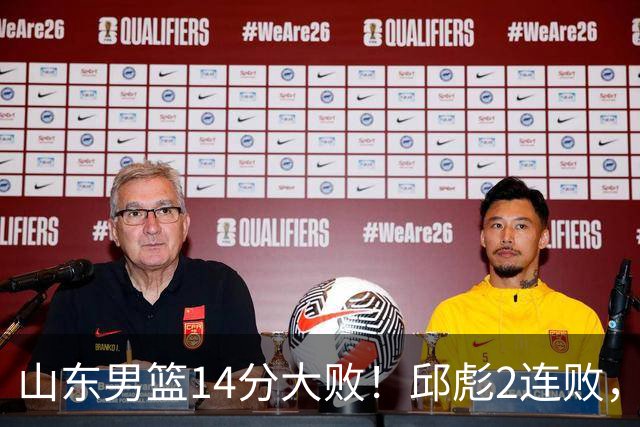 山东男篮14分大败！邱彪2连败，班顿17分，王岚嵚10分