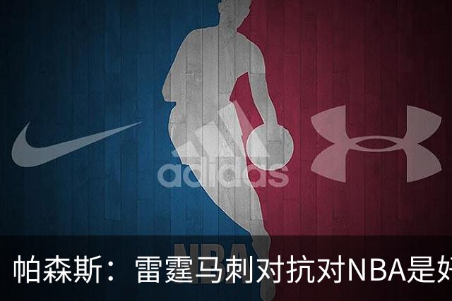 帕森斯：雷霆马刺对抗对NBA是好事，哈滕该当硬汉