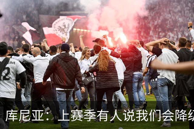 库尼亚：上赛季有人说我们会降级，若尽快提升可能会有好结果