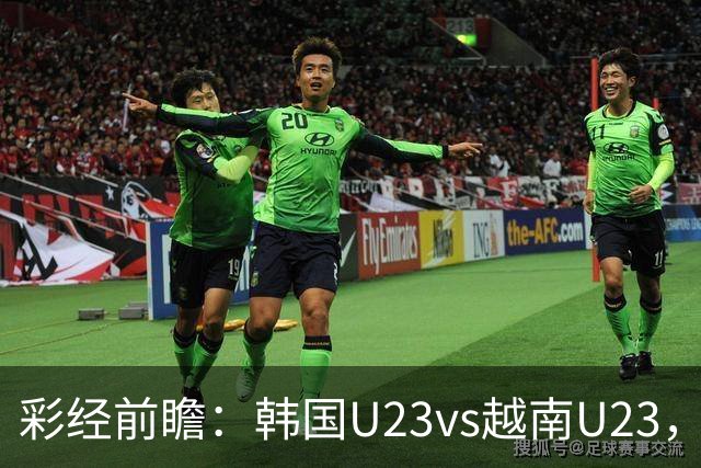 彩经前瞻：韩国U23vs越南U23，韩国U23有望大比分取胜