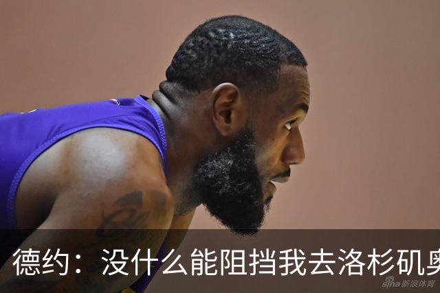 德约：没什么能阻挡我去洛杉矶奥运会，身体好时能击败任何人
