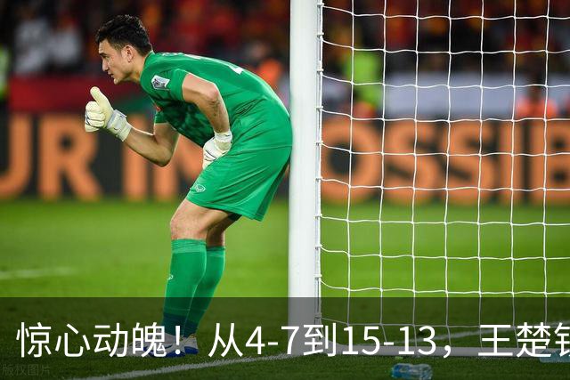 惊心动魄！从4-7到15-13，王楚钦为国乒拿下关键首分，王励勤鼓掌