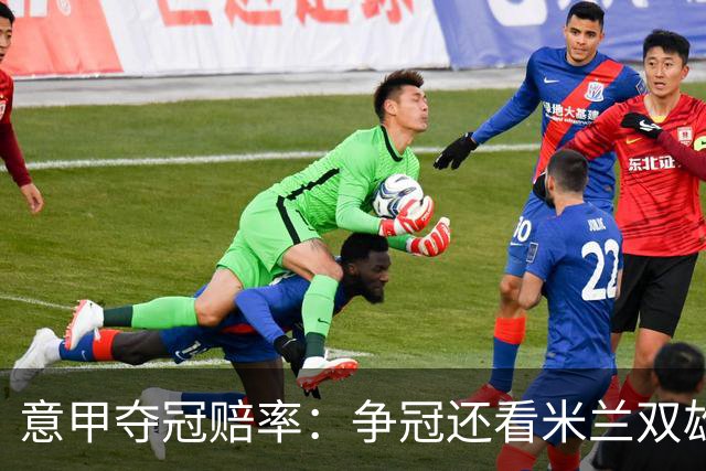 意甲夺冠赔率：争冠还看米兰双雄 国米1赔1.5领跑