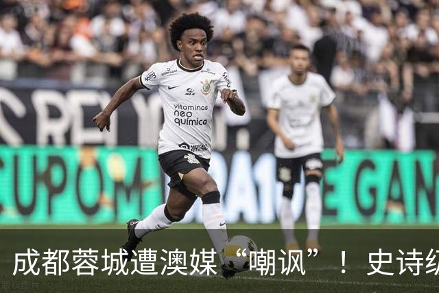 成都蓉城遭澳媒“嘲讽”！史诗级争冠崩盘，球迷举动或成不祥预兆