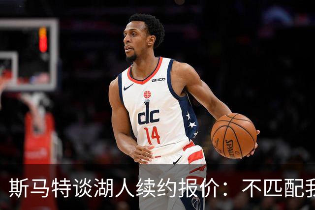 斯马特谈湖人续约报价：不匹配我的表现，也没提供任何保障