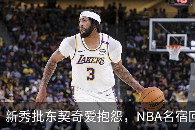 新秀批东契奇爱抱怨，NBA名宿回怼：闭嘴好好学