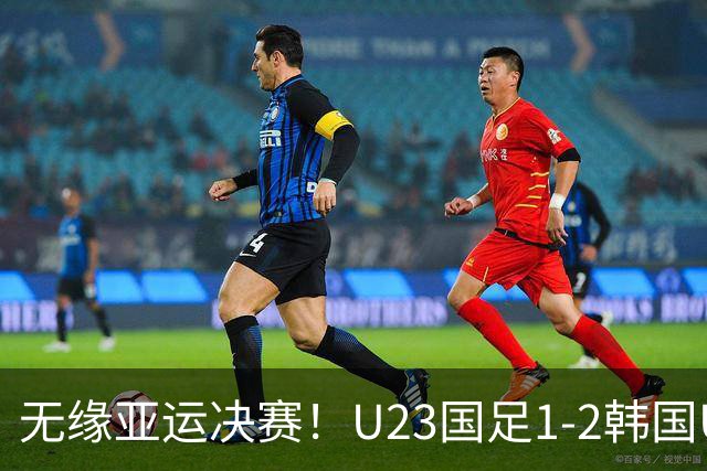 无缘亚运决赛！U23国足1-2韩国U23 王钰栋破门毛伟杰献助攻+伤退
