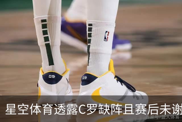 星空体育透露C罗缺阵且赛后未谢场，葡主帅称需与其沟通
