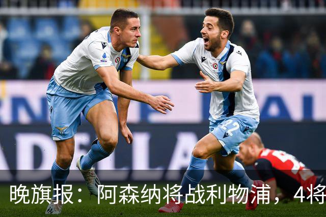 晚旗报：阿森纳将战利物浦，4将伤疑，萨卡缺阵