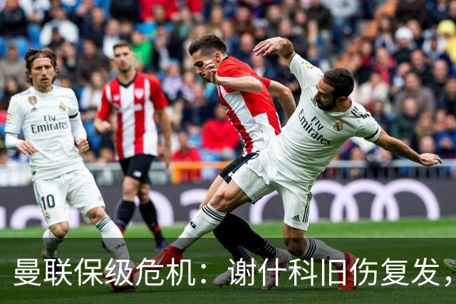 曼联保级危机：谢什科旧伤复发，锋线深度不足引担忧