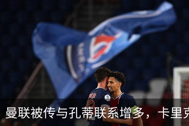 曼联被传与孔蒂联系增多，卡里克仍获支持