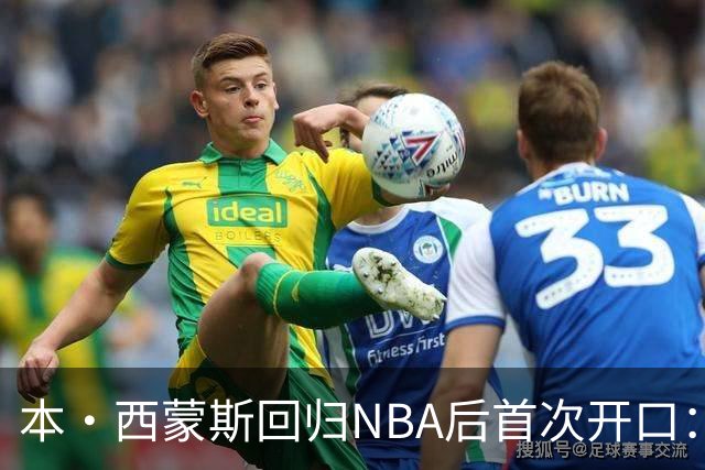 本·西蒙斯回归NBA后首次开口：谈复出与国王队期待