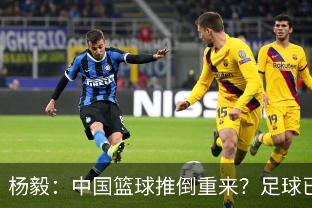 杨毅：中国篮球推倒重来？足球已经推到监狱了！郭振明以后晋升无望