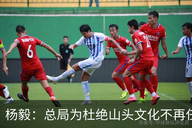 杨毅：总局为杜绝山头文化不再任用退役名宿 改为用党政干部为主