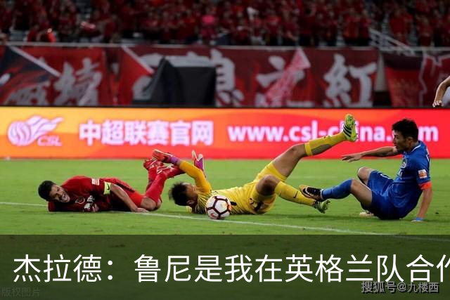 杰拉德：鲁尼是我在英格兰队合作过最出色的球员