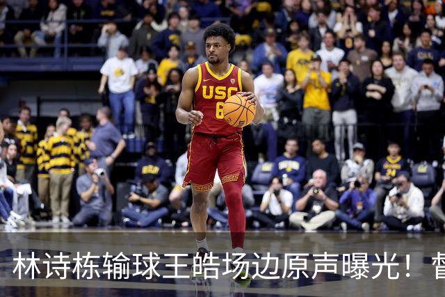 林诗栋输球王皓场边原声曝光！督促坚决无效果，赛后质问什么感觉