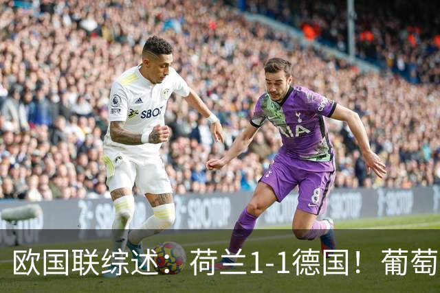 欧国联综述：荷兰1-1德国！葡萄牙1-0，哈兰德双响+绝杀助挪威3-2