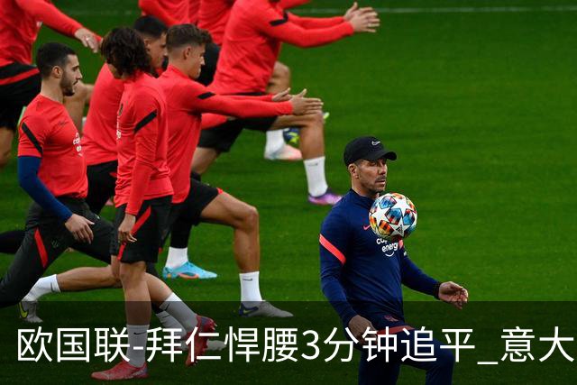 欧国联-拜仁悍腰3分钟追平 意大利主场1-1平德国