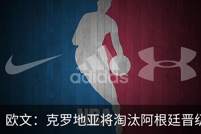 欧文：克罗地亚将淘汰阿根廷晋级 阿根廷拿不了冠军