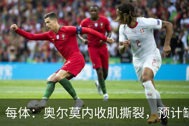 每体：奥尔莫内收肌撕裂，预计缺阵四周，无缘国家德比