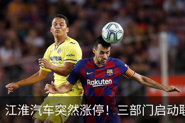江淮汽车突然涨停！三部门启动联合调查，余承东表态，“正义的呼声”成舆论焦点